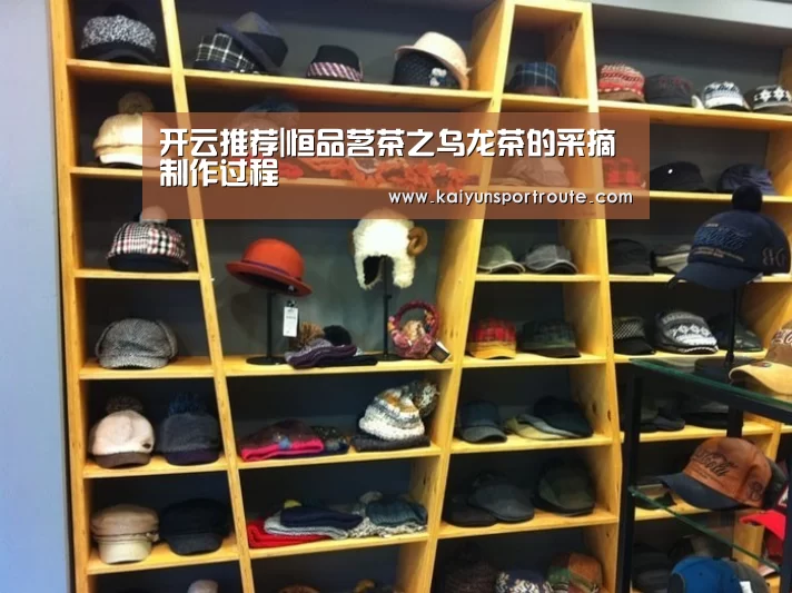 开云推荐|恒品茗茶之乌龙茶的采摘制作过程(图1) 开云赛事