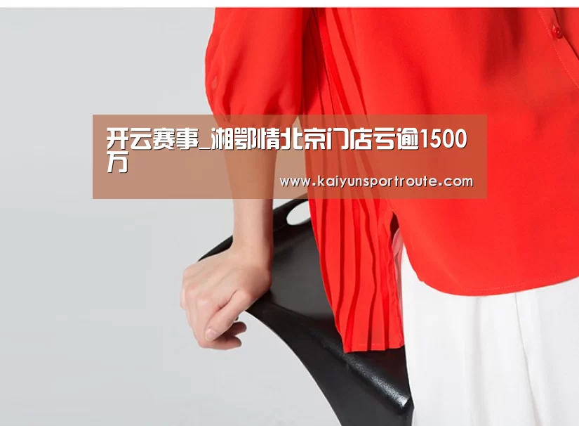 开云赛事_湘鄂情北京门店亏逾1500万(图3) 开云赛事