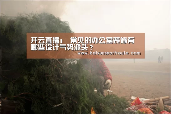 开云直播:
常见的办公室装修有哪些设计气势派头?(图1) 开云网站