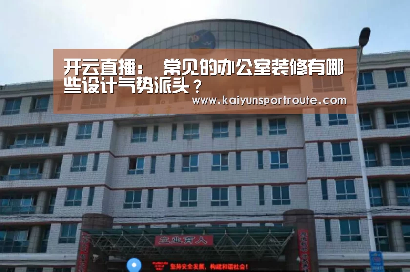 开云直播:
常见的办公室装修有哪些设计气势派头?(图3) 开云赛事