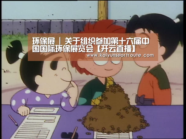 环保展 | 关于组织参加第十六届中国国际环保展览会【开云直播】(图4) 开云赛事