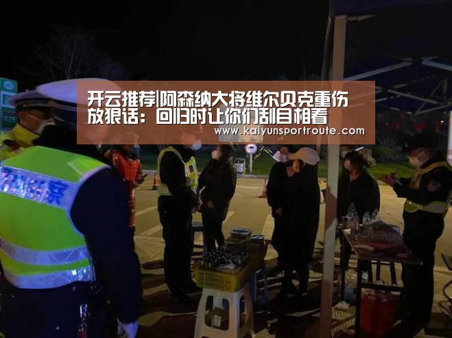 开云推荐|阿森纳大将维尔贝克重伤 放狠话:回归时让你们刮目相看(图2) 开云赛事