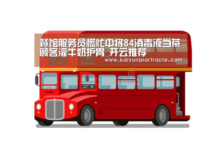 餐馆服务员慌忙中将84消毒液当茶顾客灌牛奶护胃_开云推荐(图2) 开云推荐
