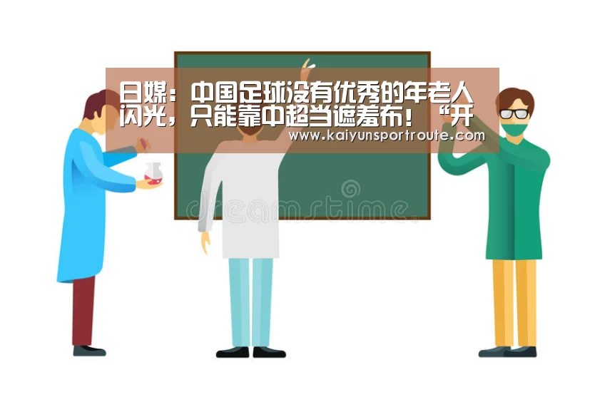 日媒:中国足球没有优秀的年老人闪光,只能靠中超当遮羞布!“开云网站”(图1) 开云网站