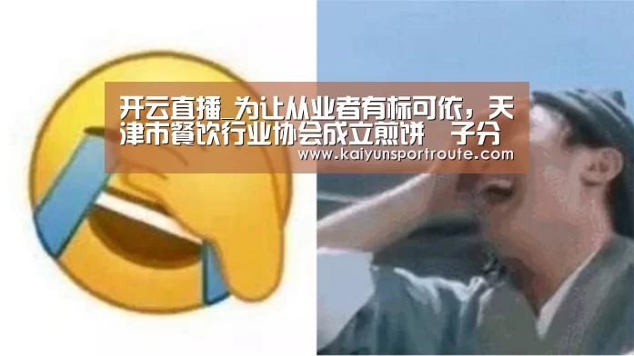 开云直播_为让从业者有标可依,天津市餐饮行业协会成立煎饼馃子分会(图1) 开云网站