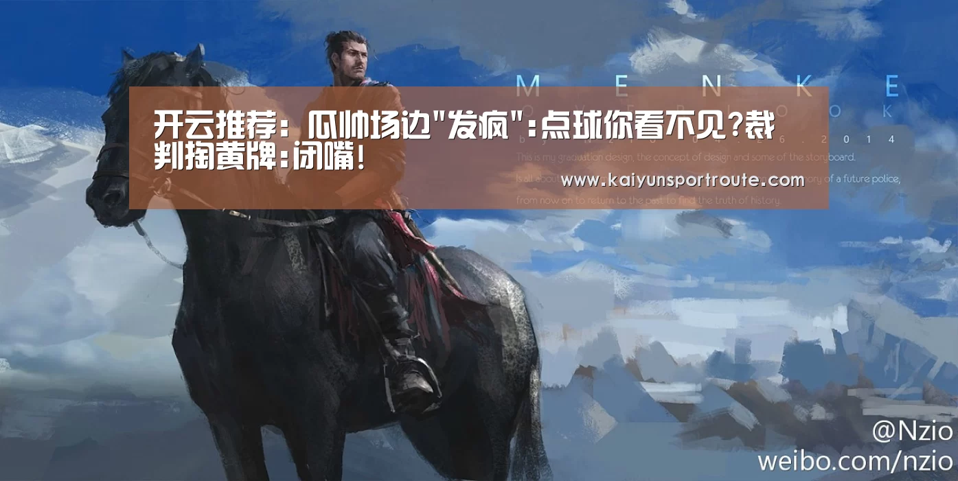 开云推荐:瓜帅场边发疯:点球你看不见?裁判掏黄牌:闭嘴!(图3) 开云直播
