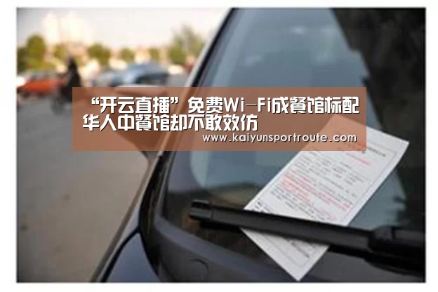 “开云直播”免费Wi-Fi成餐馆标配华人中餐馆却不敢效仿(图1) 开云网站