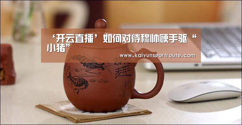‘开云直播’如何对待穆帅硬手驱“小猪”(图3) 开云直播